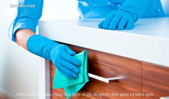 Mẹo xử lý vết bẩn cứng đầu trên tủ gỗ: Bí quyết đơn giản và hiệu quả